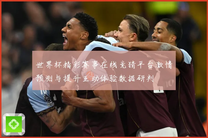 世界杯精彩赛事在线竞猜平台激情预测与提升互动体验数据研判