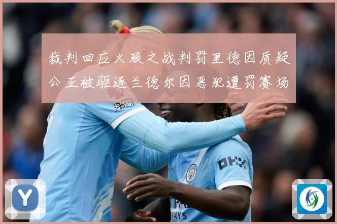 裁判回应火狼之战判罚里德因质疑公正被驱逐兰德尔因恶犯遭罚赛场复盘