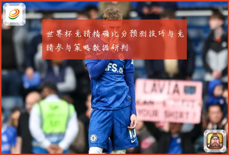 世界杯竞猜精确比分预测技巧与竞猜参与策略数据研判