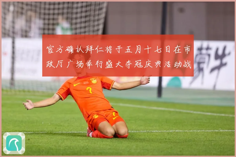 官方确认拜仁将于五月十七日在市政厅广场举行盛大夺冠庆典活动战术观察
