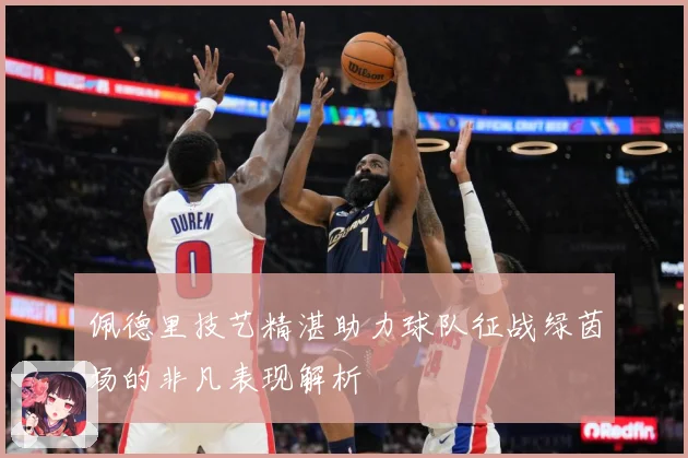 佩德里技艺精湛助力球队征战绿茵场的非凡表现解析