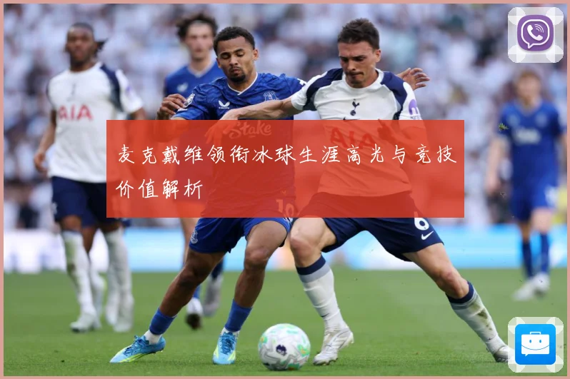 麦克戴维领衔冰球生涯高光与竞技价值解析