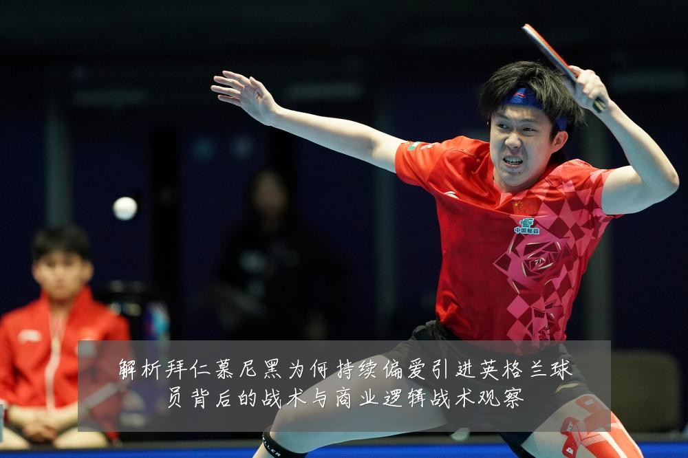 解析拜仁慕尼黑为何持续偏爱引进英格兰球员背后的战术与商业逻辑战术观察