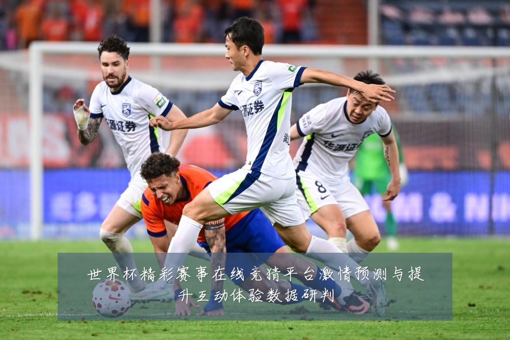 世界杯精彩赛事在线竞猜平台激情预测与提升互动体验数据研判