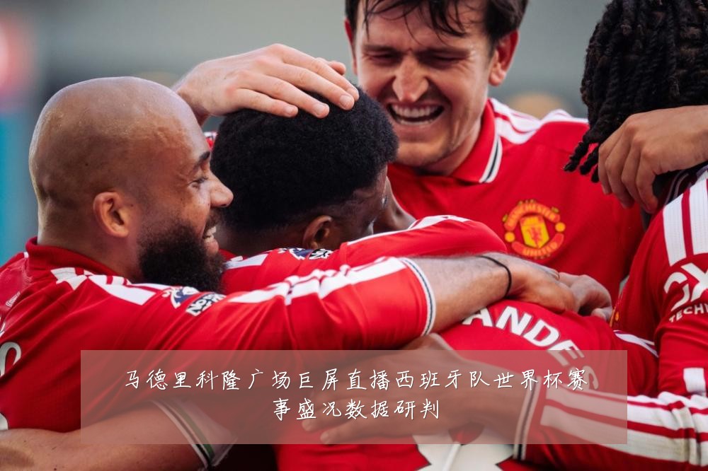 马德里科隆广场巨屏直播西班牙队世界杯赛事盛况数据研判